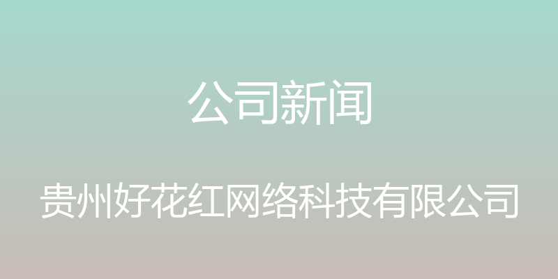 公司新闻 - 贵州好花红网络科技有限公司